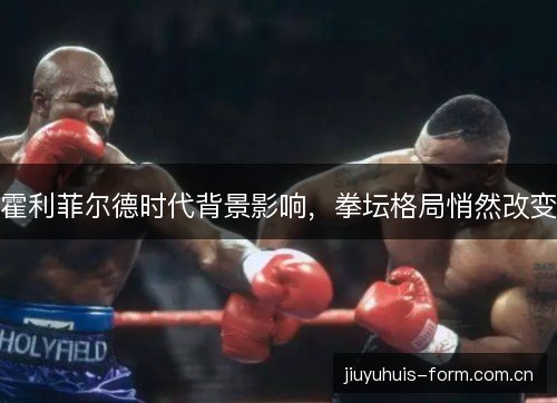 霍利菲尔德时代背景影响，拳坛格局悄然改变