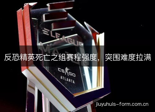 反恐精英死亡之组赛程强度，突围难度拉满
