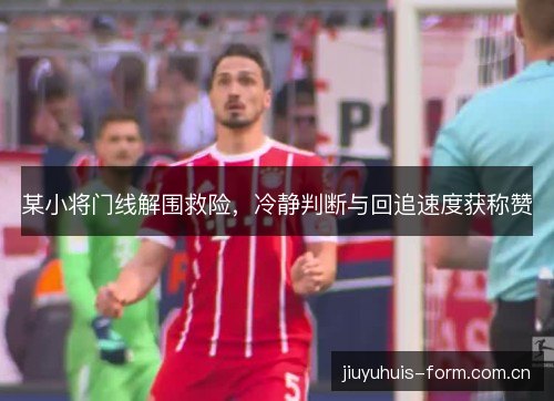 某小将门线解围救险，冷静判断与回追速度获称赞