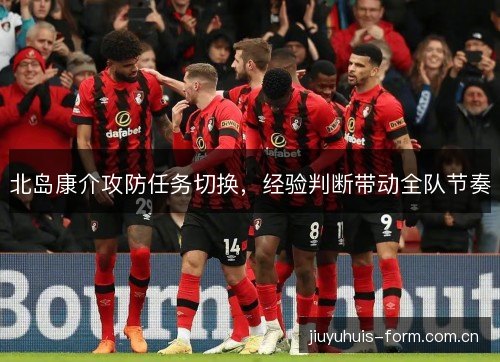 北岛康介攻防任务切换，经验判断带动全队节奏